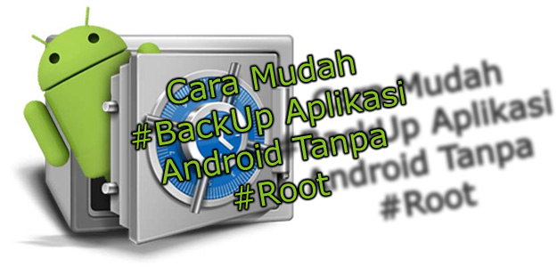 Cara Mudah Backup Aplikasi Android Tanpa Root